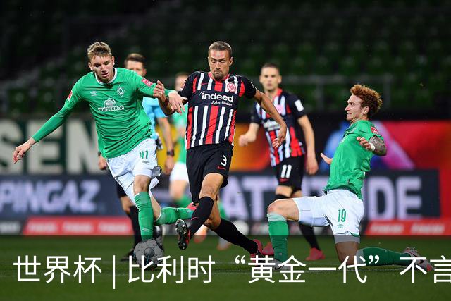 世界杯 | 比利时“黄金一代”不言“谢幕”