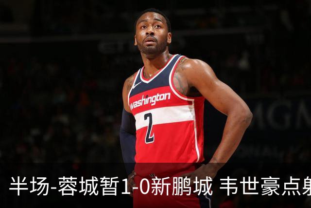 半场-蓉城暂1-0新鹏城 韦世豪点射韦林顿造点双方对抗激烈5人染黄