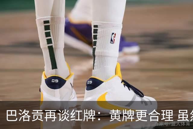 巴洛贡再谈红牌：黄牌更合理 虽然无法上场但我会全力支持球队