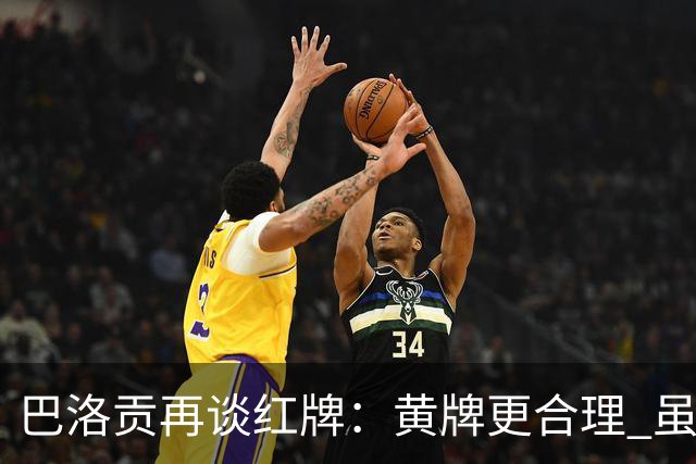 巴洛贡再谈红牌：黄牌更合理 虽然无法上场但我会全力支持球队