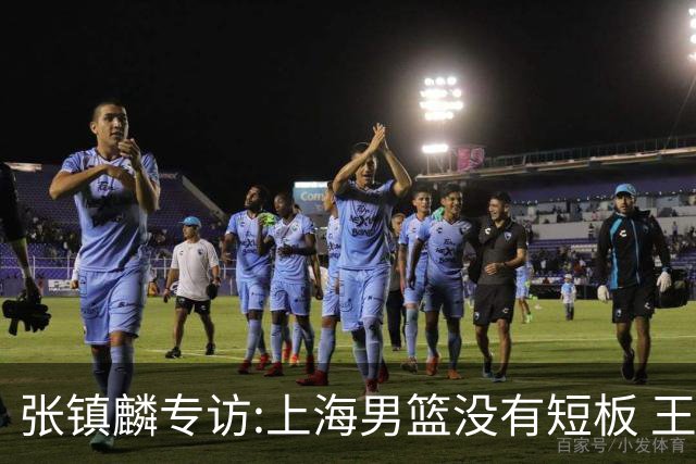 张镇麟专访:上海男篮没有短板 王哲林队长当之无愧 弗格是顶级外援