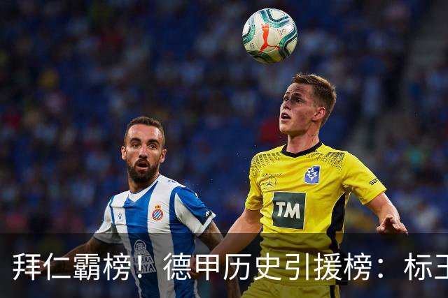 拜仁霸榜！德甲历史引援榜：标王凯恩29岁9500万欧，前20拜仁13人