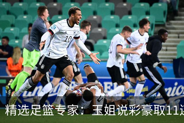 精选足篮专家：玉姐说彩豪取11连红 明哥说球8连红