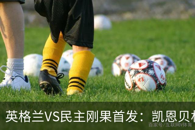 英格兰VS民主刚果首发：凯恩贝林 拉什福德配马杜埃凯