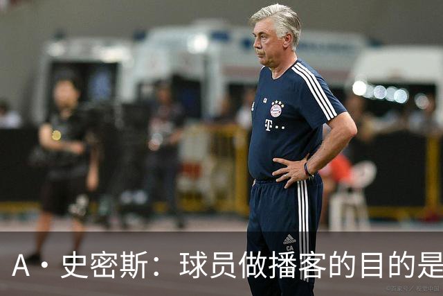 A·史密斯：球员做播客的目的是想消除媒体行业并扮演受害者